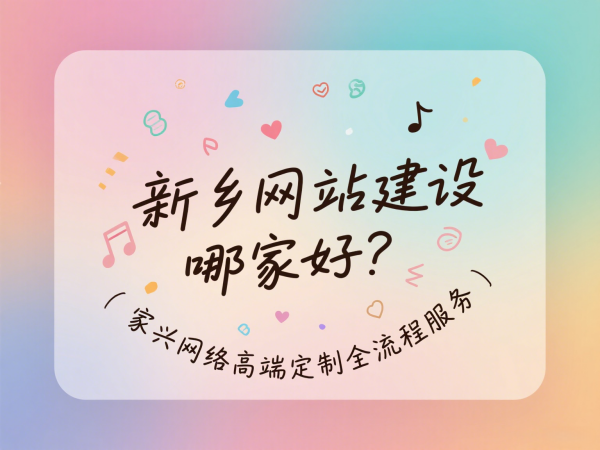 新鄉(xiāng)網(wǎng)站建設(shè)哪家好？家興網(wǎng)絡(luò)高端定制全流程服務(wù)