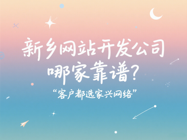 新鄉(xiāng)網(wǎng)站開發(fā)公司哪家靠譜？客戶都選家興網(wǎng)絡(luò)