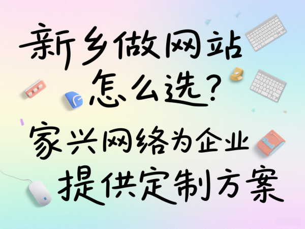 新鄉(xiāng)做網(wǎng)站怎么選？家興網(wǎng)絡(luò)為企業(yè)提供定制方案